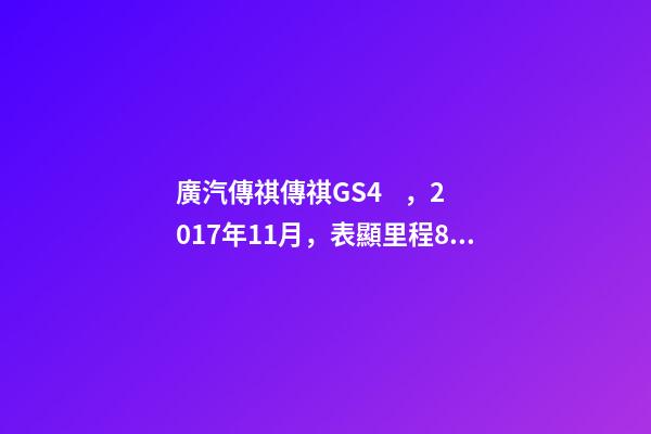 廣汽傳祺傳祺GS4，2017年11月，表顯里程8萬公里，白色，4.58萬